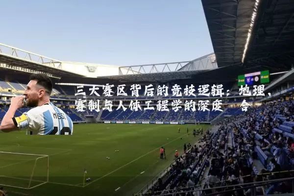 三大赛区背后的竞技逻辑:地理、赛制与人体工程学的深度耦合