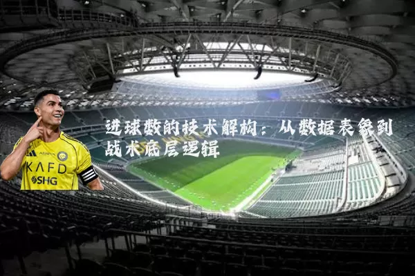 进球数的技术解构：从数据表象到战术底层逻辑