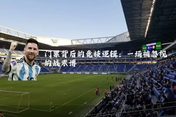 门票背后的竞技逻辑：一场被忽视的战术博弈