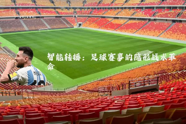 智能转播：足球赛事的隐形战术革命