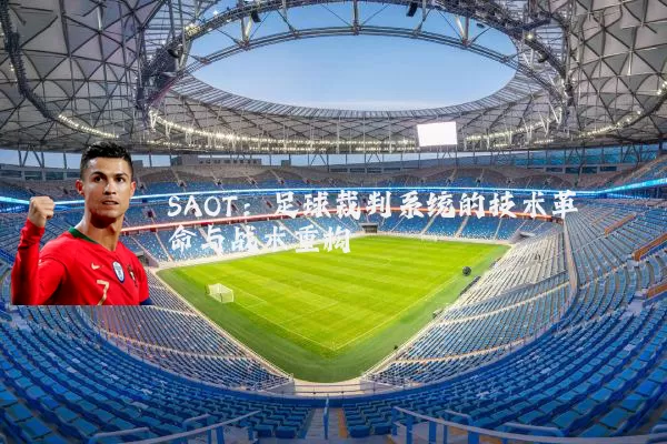 SAOT:足球裁判系统的技术革命与战术重构