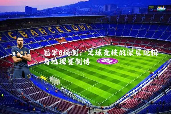 冠军8场制:足球竞技的深层逻辑与地理赛制博弈