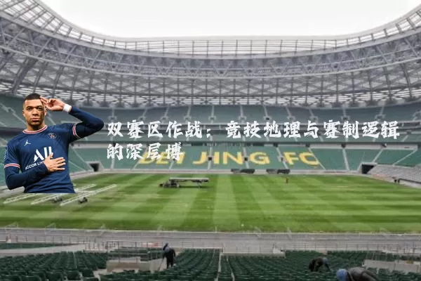 双赛区作战:竞技地理与赛制逻辑的深层博弈