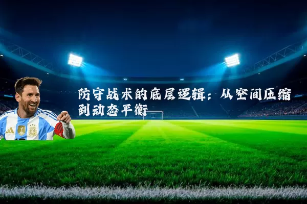 防守战术的底层逻辑:从空间压缩到动态平衡