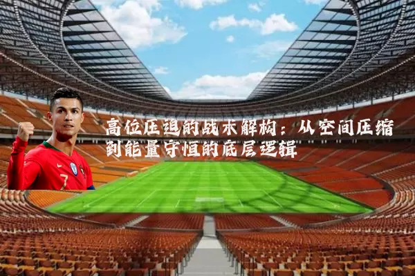 高位压迫的战术解构:从空间压缩到能量守恒的底层逻辑