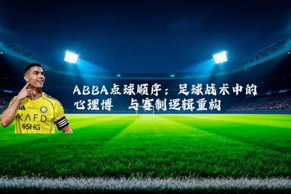 ABBA点球顺序：足球战术中的心理博弈与赛制逻辑重构