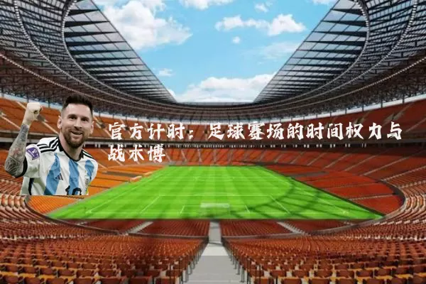 官方计时:足球赛场的时间权力与战术博弈