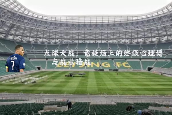 点球大战:竞技场上的终极心理博弈与战术暗战