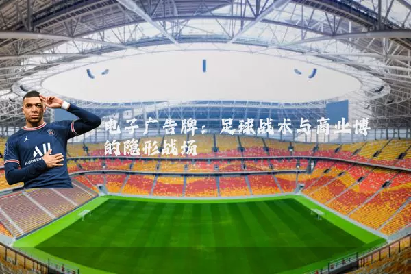 电子广告牌:足球战术与商业博弈的隐形战场